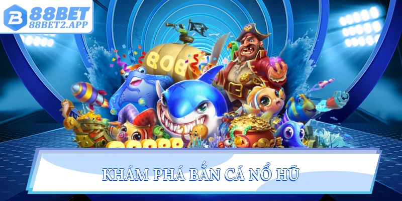 Khám phá bắn cá nổ hũ