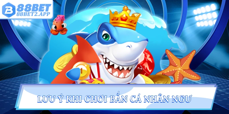 Lưu ý khi chơi bắn cá nhân ngư